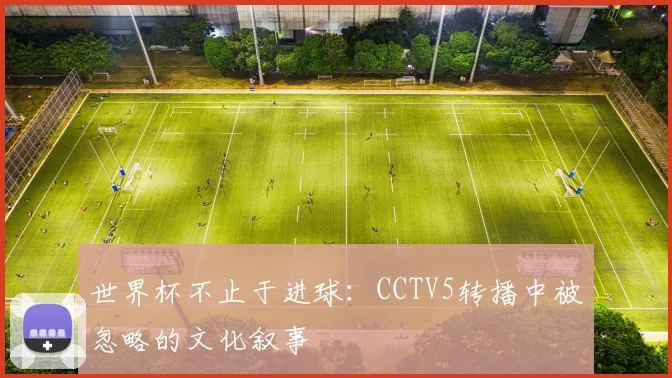 世界杯不止于进球：CCTV5转播中被忽略的文化叙事