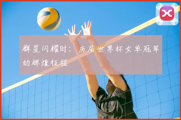 群星闪耀时：历届世界杯女单冠军的辉煌征程