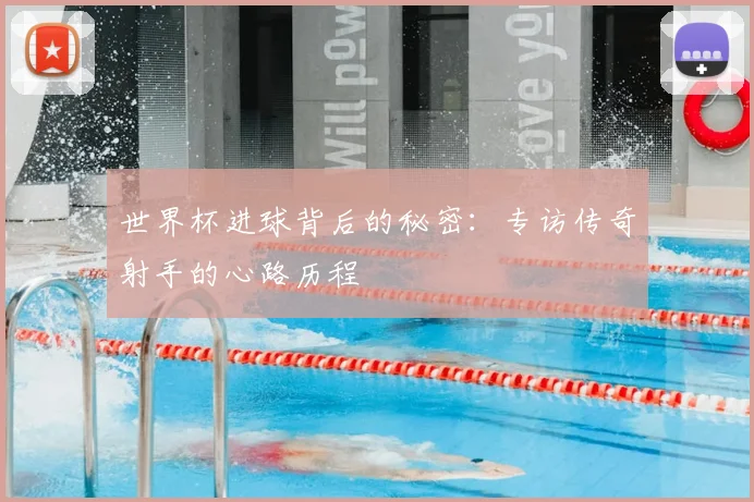 世界杯进球背后的秘密：专访传奇射手的心路历程