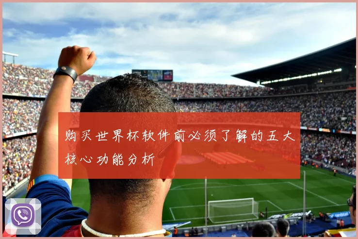 购买世界杯软件前必须了解的五大核心功能分析