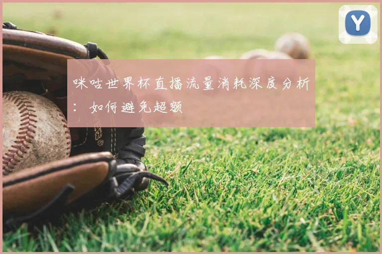 咪咕世界杯直播流量消耗深度分析：如何避免超额