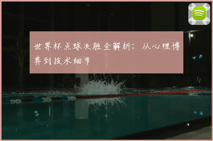 世界杯点球决胜全解析:从心理博弈到技术细节