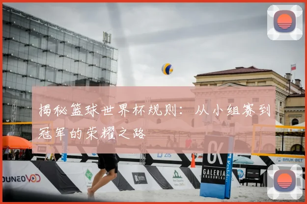 揭秘篮球世界杯规则：从小组赛到冠军的荣耀之路