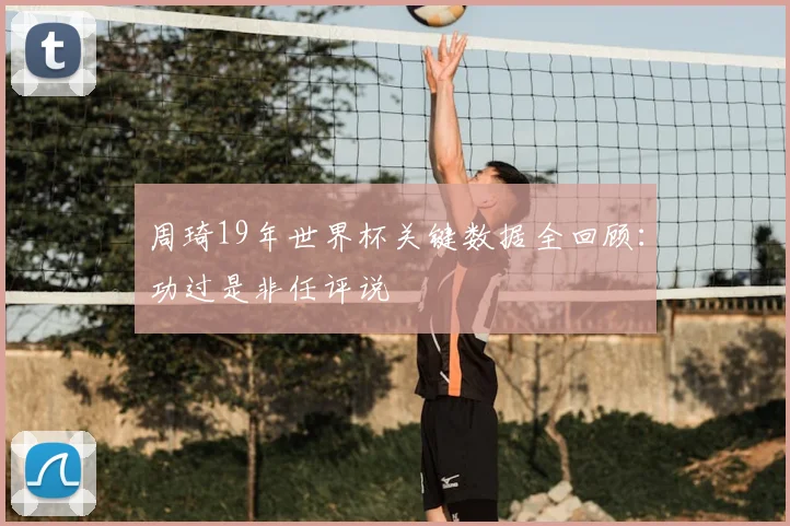 周琦19年世界杯关键数据全回顾：功过是非任评说