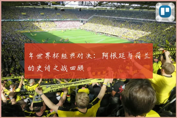 年世界杯经典对决:阿根廷与荷兰的史诗之战回顾