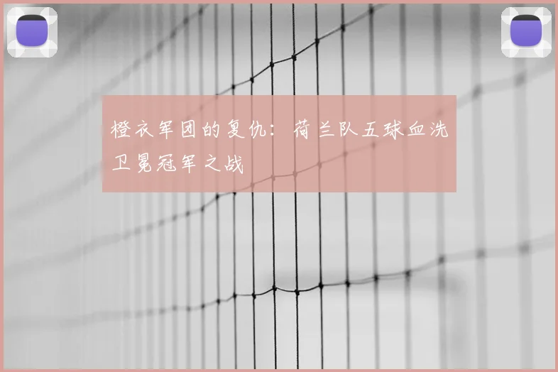 橙衣军团的复仇：荷兰队五球血洗卫冕冠军之战