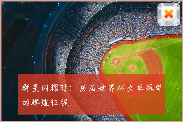 群星闪耀时：历届世界杯女单冠军的辉煌征程