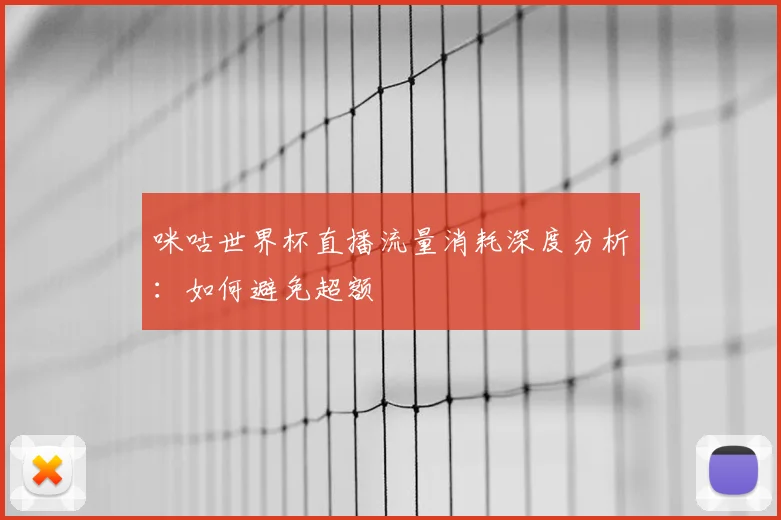 咪咕世界杯直播流量消耗深度分析：如何避免超额