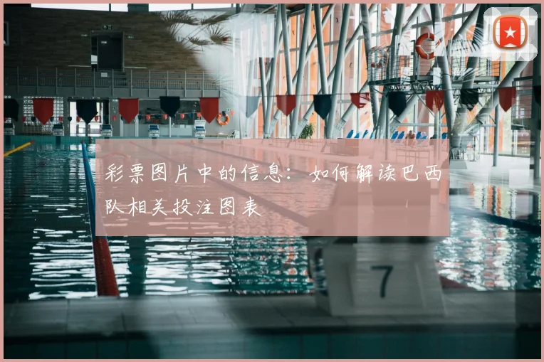 彩票图片中的信息:如何解读巴西队相关投注图表