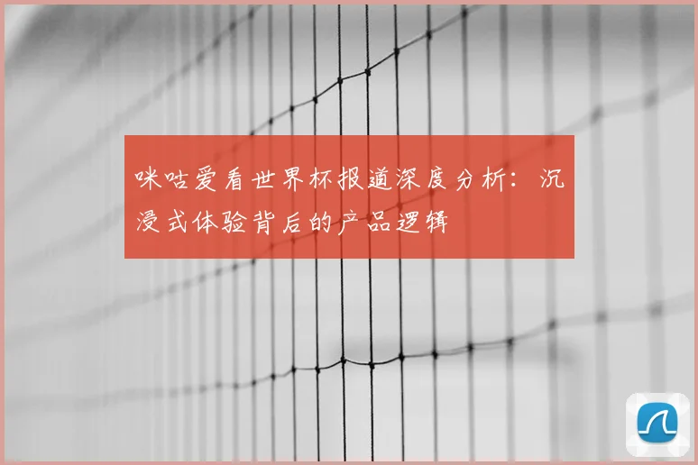 咪咕爱看世界杯报道深度分析：沉浸式体验背后的产品逻辑