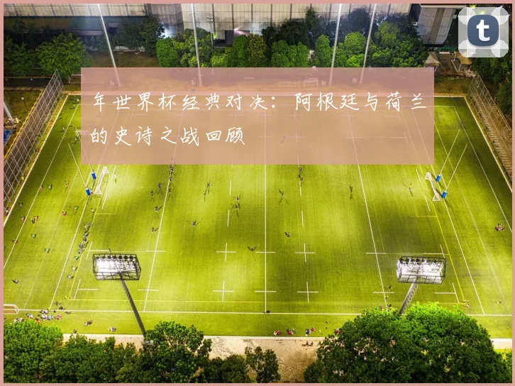 年世界杯经典对决:阿根廷与荷兰的史诗之战回顾