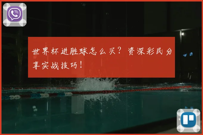 世界杯进胜球怎么买？资深彩民分享实战技巧！